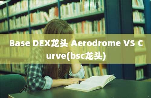 Base DEX龙头 Aerodrome VS Curve(bsc龙头)