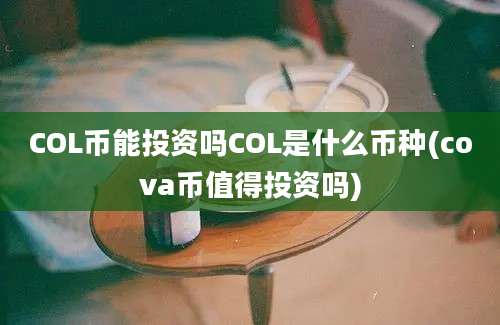 COL币能投资吗COL是什么币种(cova币值得投资吗)