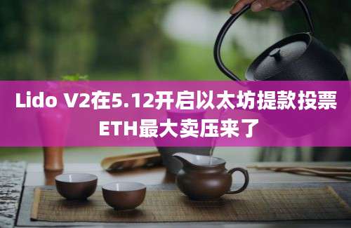 Lido V2在5.12开启以太坊提款投票 ETH最大卖压来了