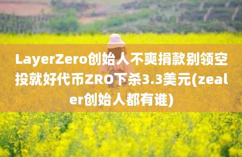 LayerZero创始人不爽捐款别领空投就好代币ZRO下杀3.3美元(zealer创始人都有谁)