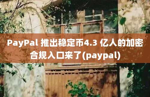 PayPal 推出稳定币4.3 亿人的加密合规入口来了(paypal)