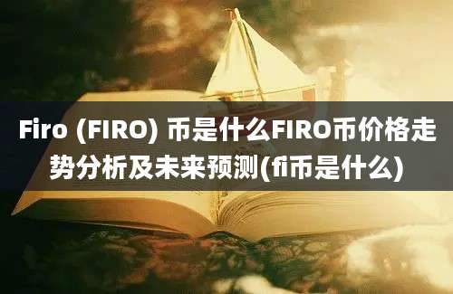 Firo (FIRO) 币是什么FIRO币价格走势分析及未来预测(fi币是什么)