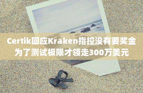 Certik回应Kraken指控没有要奖金为了测试极限才领走300万美元