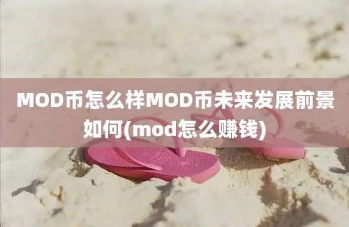 MOD币怎么样MOD币未来发展前景如何(mod怎么赚钱)