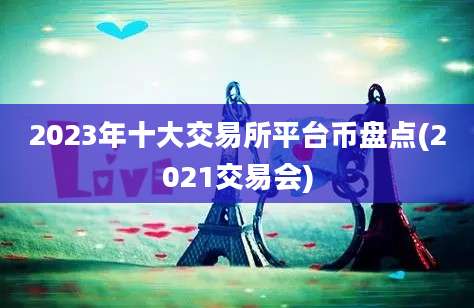 2023年十大交易所平台币盘点(2021交易会)