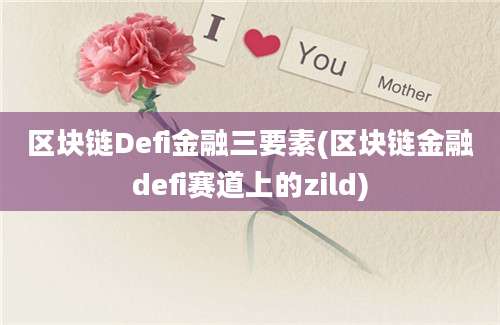 区块链Defi金融三要素(区块链金融defi赛道上的zild)