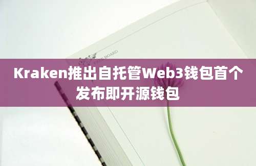 Kraken推出自托管Web3钱包首个发布即开源钱包