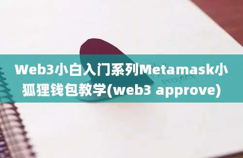 Web3小白入门系列Metamask小狐狸钱包教学(web3 approve)