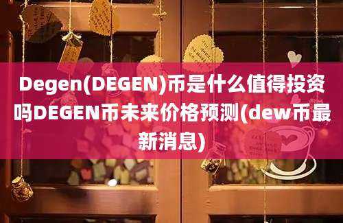 Degen(DEGEN)币是什么值得投资吗DEGEN币未来价格预测(dew币最新消息)