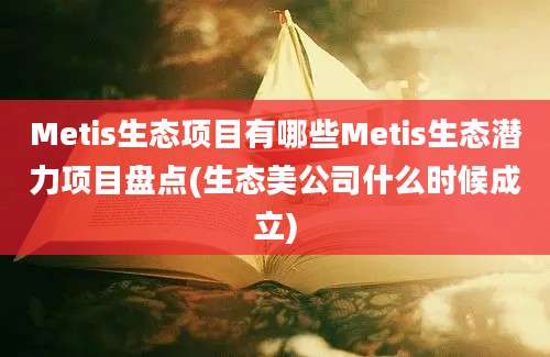 Metis生态项目有哪些Metis生态潜力项目盘点(生态美公司什么时候成立)