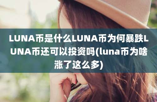 LUNA币是什么LUNA币为何暴跌LUNA币还可以投资吗(luna币为啥涨了这么多)