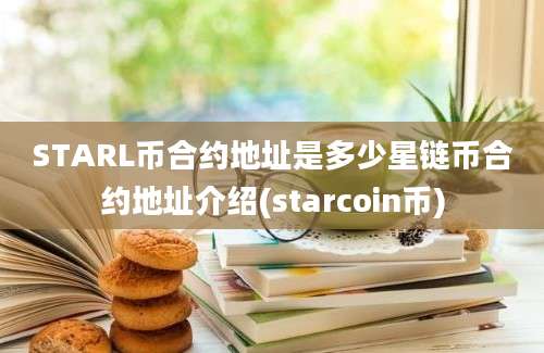 STARL币合约地址是多少星链币合约地址介绍(starcoin币)