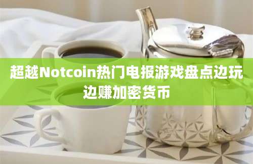 超越Notcoin热门电报游戏盘点边玩边赚加密货币