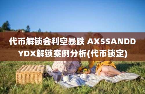 代币解锁会利空暴跌 AXSSANDDYDX解锁案例分析(代币锁定)