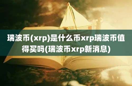 瑞波币(xrp)是什么币xrp瑞波币值得买吗(瑞波币xrp新消息)