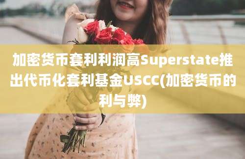 加密货币套利利润高Superstate推出代币化套利基金USCC(加密货币的利与弊)