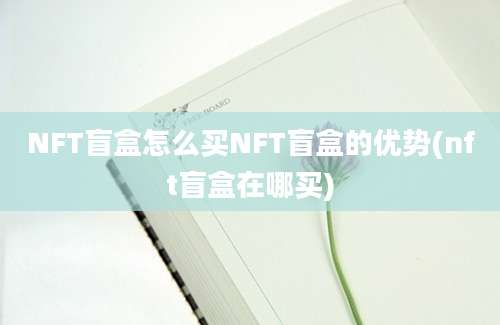 NFT盲盒怎么买NFT盲盒的优势(nft盲盒在哪买)