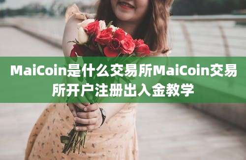 MaiCoin是什么交易所MaiCoin交易所开户注册出入金教学