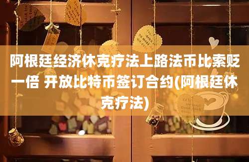 阿根廷经济休克疗法上路法币比索贬一倍 开放比特币签订合约(阿根廷休克疗法)