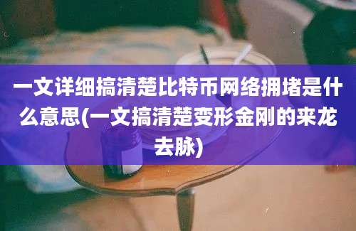 一文详细搞清楚比特币网络拥堵是什么意思(一文搞清楚变形金刚的来龙去脉)