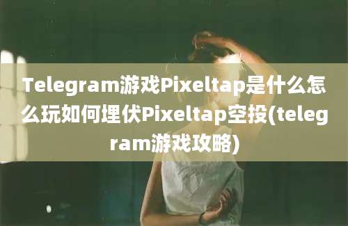 Telegram游戏Pixeltap是什么怎么玩如何埋伏Pixeltap空投(telegram游戏攻略)