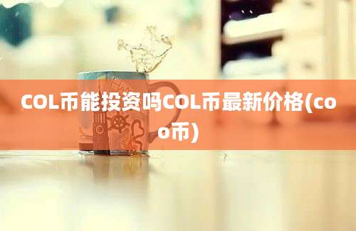 COL币能投资吗COL币最新价格(coo币)