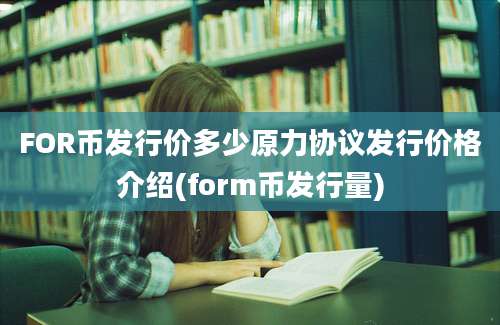 FOR币发行价多少原力协议发行价格介绍(form币发行量)