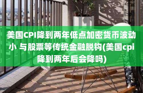 美国CPI降到两年低点加密货币波动小 与股票等传统金融脱钩(美国cpi降到两年后会降吗)