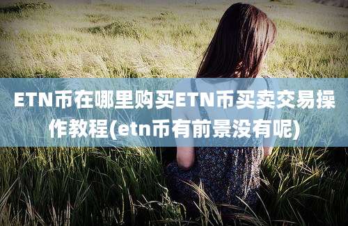 ETN币在哪里购买ETN币买卖交易操作教程(etn币有前景没有呢)