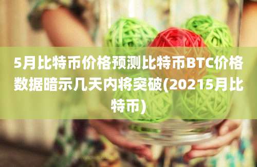 5月比特币价格预测比特币BTC价格数据暗示几天内将突破(20215月比特币)