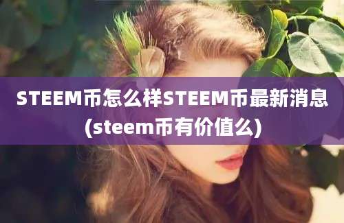 STEEM币怎么样STEEM币最新消息(steem币有价值么)