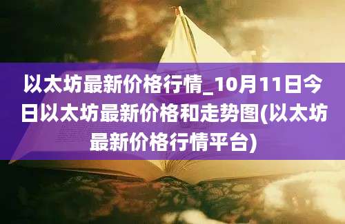 以太坊最新价格行情_10月11日今日以太坊最新价格和走势图(以太坊最新价格行情平台)