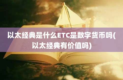 以太经典是什么ETC是数字货币吗(以太经典有价值吗)