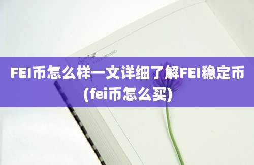 FEI币怎么样一文详细了解FEI稳定币(fei币怎么买)