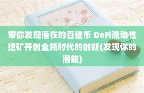 带你发现潜在的百倍币 DeFi流动性挖矿开创全新时代的创新(发现你的潜能)