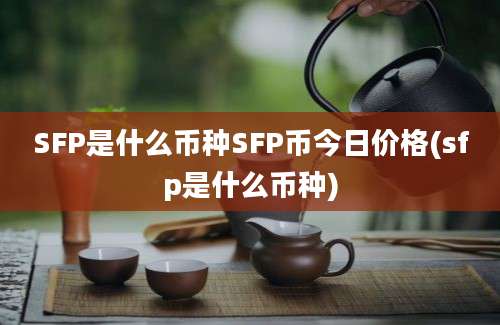 SFP是什么币种SFP币今日价格(sfp是什么币种)