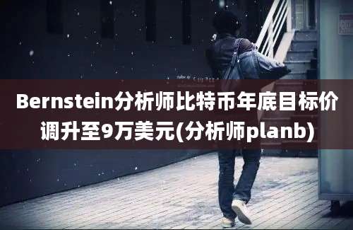 Bernstein分析师比特币年底目标价调升至9万美元(分析师planb)