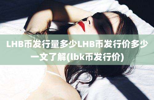 LHB币发行量多少LHB币发行价多少一文了解(lbk币发行价)