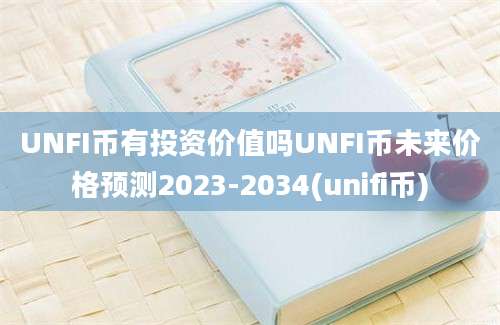 UNFI币有投资价值吗UNFI币未来价格预测2023-2034(unifi币)