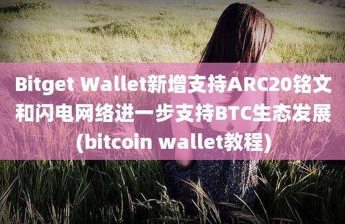 Bitget Wallet新增支持ARC20铭文和闪电网络进一步支持BTC生态发展(bitcoin wallet教程)