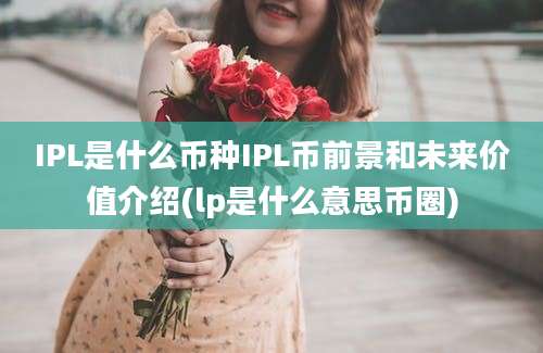 IPL是什么币种IPL币前景和未来价值介绍(lp是什么意思币圈)