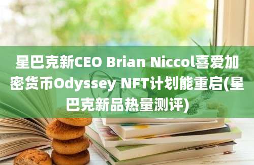 星巴克新CEO Brian Niccol喜爱加密货币Odyssey NFT计划能重启(星巴克新品热量测评)