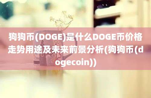 狗狗币(DOGE)是什么DOGE币价格走势用途及未来前景分析(狗狗币(dogecoin))