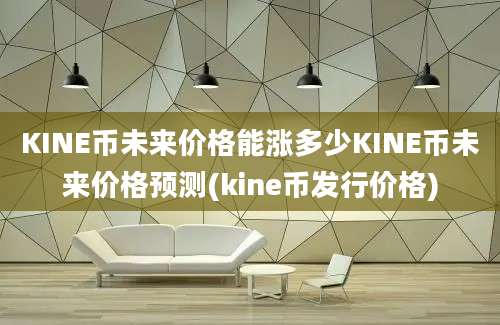 KINE币未来价格能涨多少KINE币未来价格预测(kine币发行价格)