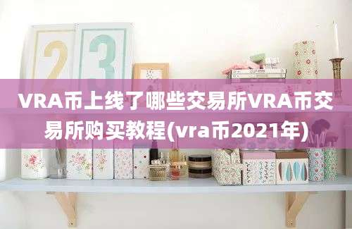 VRA币上线了哪些交易所VRA币交易所购买教程(vra币2021年)