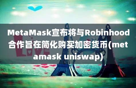 MetaMask宣布将与Robinhood合作旨在简化购买加密货币(metamask uniswap)