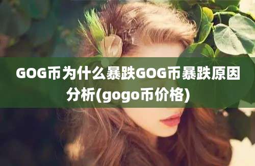 GOG币为什么暴跌GOG币暴跌原因分析(gogo币价格)