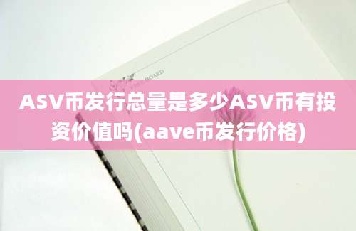 ASV币发行总量是多少ASV币有投资价值吗(aave币发行价格)