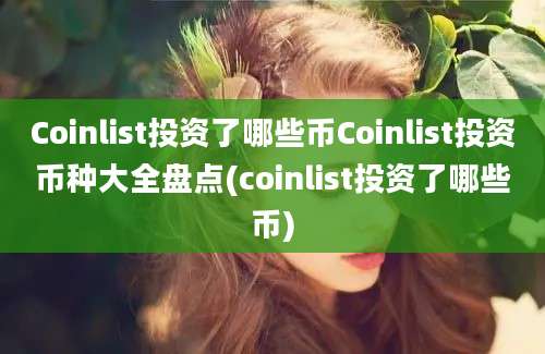 Coinlist投资了哪些币Coinlist投资币种大全盘点(coinlist投资了哪些币)