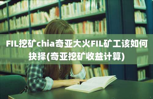 FIL挖矿chia奇亚大火FIL矿工该如何抉择(奇亚挖矿收益计算)